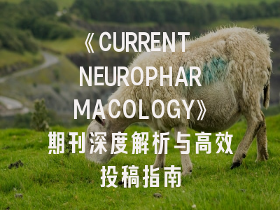 《CURRENT NEUROPHARMACOLOGY》期刊深度解析与高效投稿指南