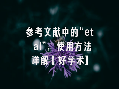 参考文献中的“et al”，使用方法详解【好学术】