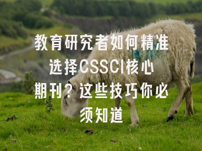 教育研究者如何精准选择CSSCI核心期刊？这些技巧你必须知道