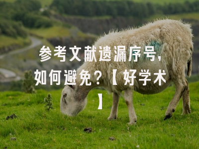 参考文献遗漏序号，如何避免？【好学术】