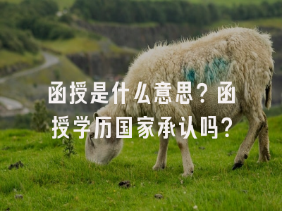 函授是什么意思？函授学历国家承认吗？