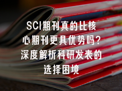 SCI期刊真的比核心期刊更具优势吗？深度解析科研发表的选择困境