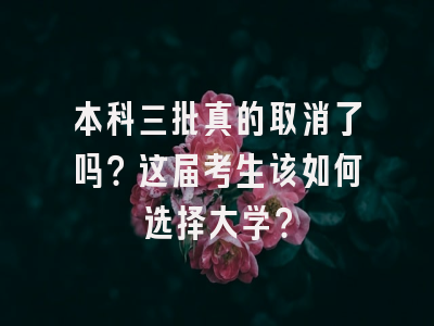 本科三批真的取消了吗？这届考生该如何选择大学？