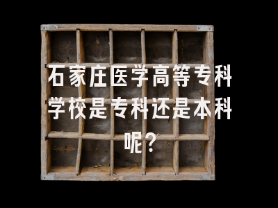 石家庄医学高等专科学校是专科还是本科呢？