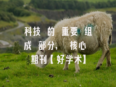 科技 的 重要 组成 部分, 核心 期刊【好学术】
