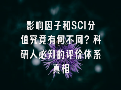 影响因子和SCI分值究竟有何不同？科研人必知的评价体系真相