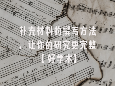 补充材料的撰写方法，让你的研究更完整【好学术】