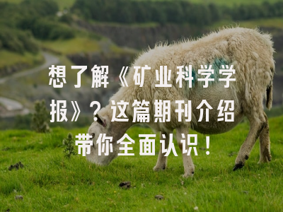 想了解《矿业科学学报》？这篇期刊介绍带你全面认识！