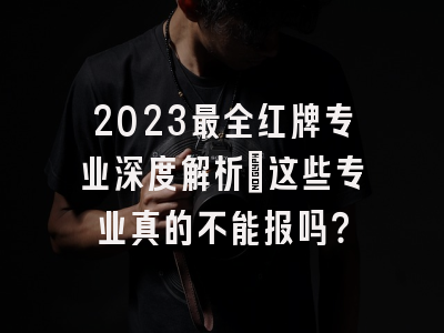 2023最全红牌专业深度解析：这些专业真的不能报吗？