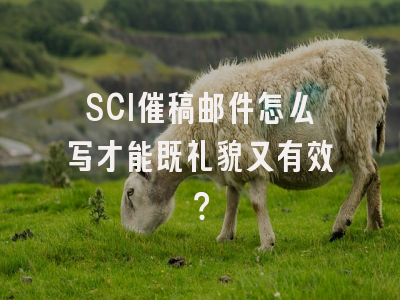 SCI催稿邮件怎么写才能既礼貌又有效？