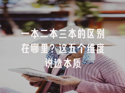 一本二本三本的区别在哪里？这五个维度说透本质
