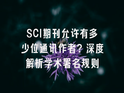 SCI期刊允许有多少位通讯作者？深度解析学术署名规则