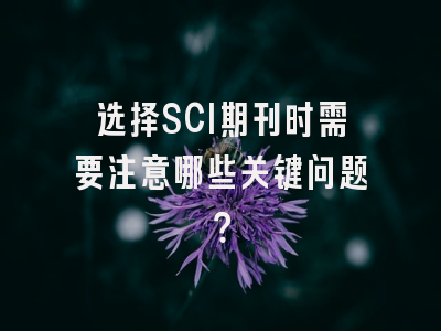 选择SCI期刊时需要注意哪些关键问题？