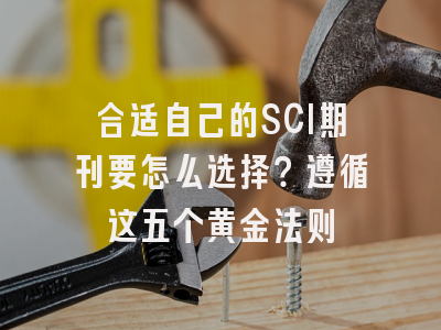 合适自己的SCI期刊要怎么选择？遵循这五个黄金法则