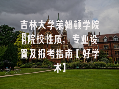 吉林大学莱姆顿学院：院校性质，专业设置及报考指南【好学术】