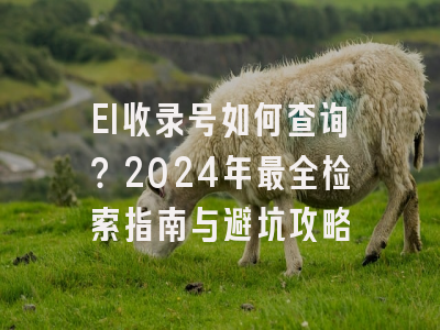 EI收录号如何查询？2024年最全检索指南与避坑攻略