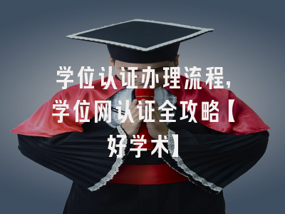 学位认证办理流程,学位网认证全攻略【好学术】