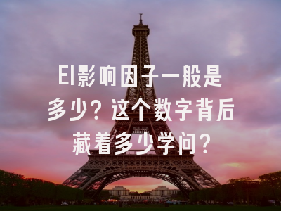 EI影响因子一般是多少？这个数字背后藏着多少学问？