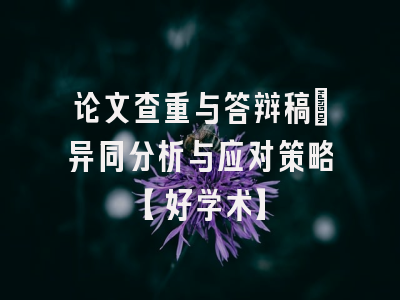 论文查重与答辩稿：异同分析与应对策略【好学术】