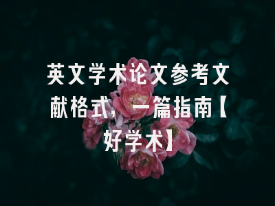 英文学术论文参考文献格式，一篇指南【好学术】