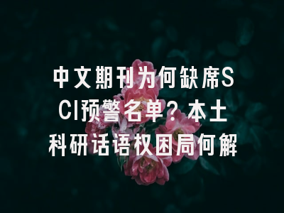 中文期刊为何缺席SCI预警名单？本土科研话语权困局何解