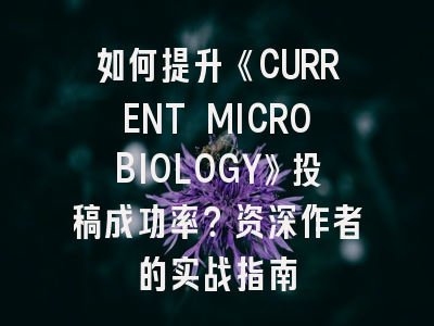 如何提升《CURRENT MICROBIOLOGY》投稿成功率？资深作者的实战指南