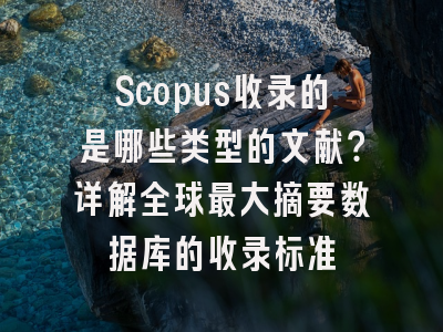 Scopus收录的是哪些类型的文献？详解全球最大摘要数据库的收录标准