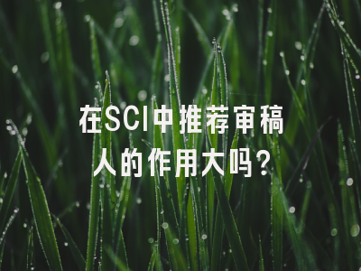 在SCI中推荐审稿人的作用大吗？