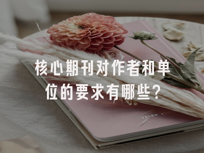 核心期刊对作者和单位的要求有哪些？