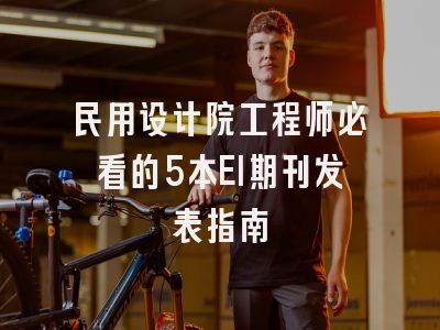 民用设计院工程师必看的5本EI期刊发表指南