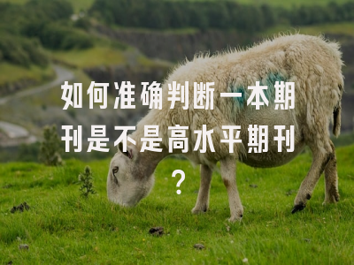 如何准确判断一本期刊是不是高水平期刊？