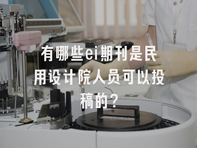 有哪些ei期刊是民用设计院人员可以投稿的？