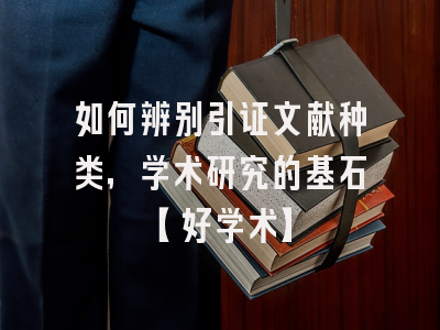 如何辨别引证文献种类，学术研究的基石【好学术】