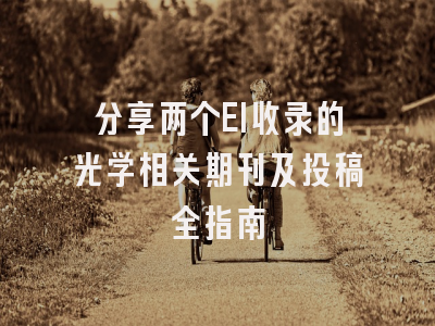 分享两个EI收录的光学相关期刊及投稿全指南