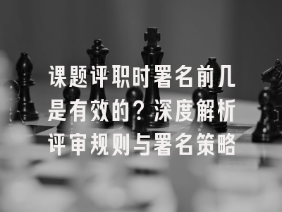 课题评职时署名前几是有效的？深度解析评审规则与署名策略