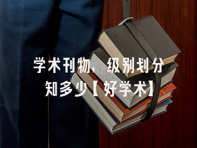 学术刊物，级别划分知多少【好学术】