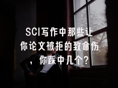 SCI写作中那些让你论文被拒的致命伤，你踩中几个？