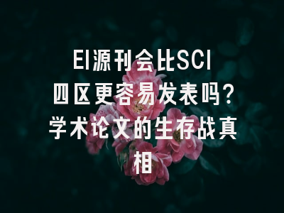 EI源刊会比SCI四区更容易发表吗？学术论文的生存战真相