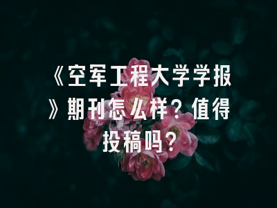 《空军工程大学学报》期刊怎么样？值得投稿吗？