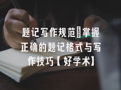 题记写作规范：掌握正确的题记格式与写作技巧【好学术】