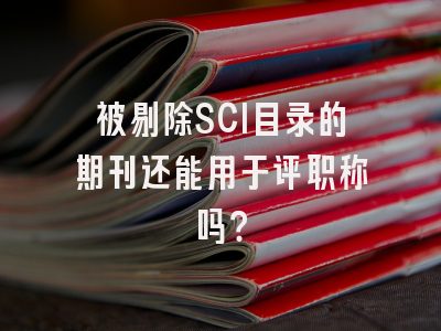 被剔除SCI目录的期刊还能用于评职称吗？