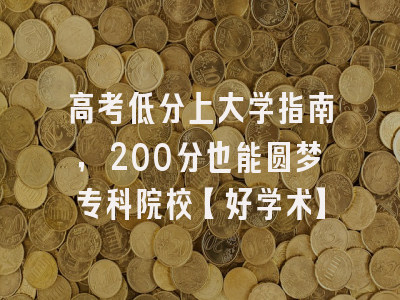 高考低分上大学指南，200分也能圆梦专科院校【好学术】