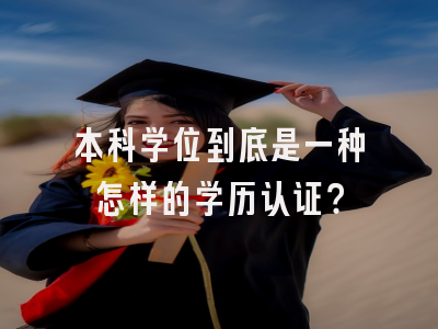 本科学位到底是一种怎样的学历认证？