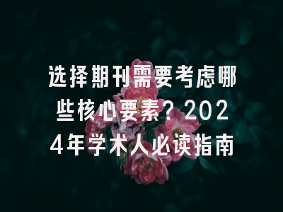 选择期刊需要考虑哪些核心要素？2024年学术人必读指南