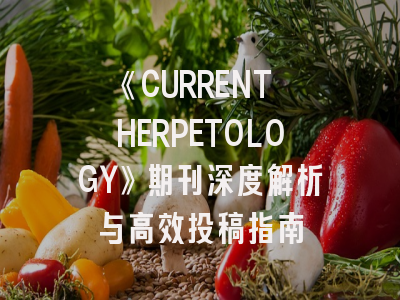 《CURRENT HERPETOLOGY》期刊深度解析与高效投稿指南