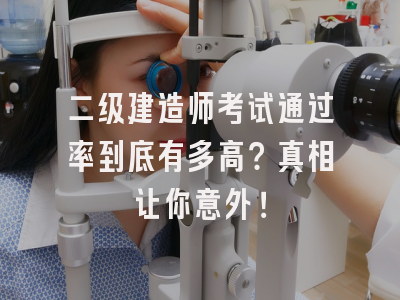 二级建造师考试通过率到底有多高？真相让你意外！
