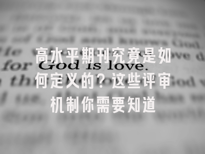 高水平期刊究竟是如何定义的？这些评审机制你需要知道