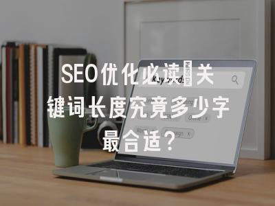 SEO优化必读：关键词长度究竟多少字最合适？