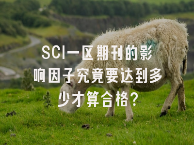 SCI一区期刊的影响因子究竟要达到多少才算合格？