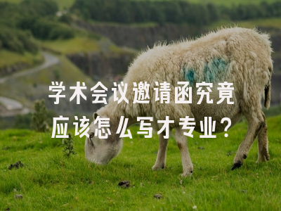 学术会议邀请函究竟应该怎么写才专业？